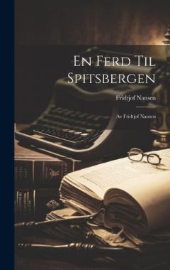 En Ferd Til Spitsbergen: Av Fridtjof Nansen
