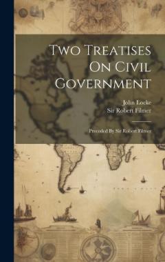 Two Treatises On Civil Government: Preceded By Sir Robert Filmer