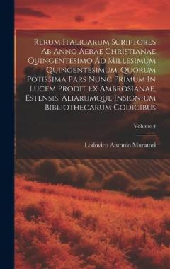 Rerum Italicarum Scriptores Ab Anno Aerae Christianae Quingentesimo Ad Millesimum Quingentesimum, Quorum Potissima Pars Nunc Primum In Lucem Prodit Ex Ambrosianae, Estensis, Aliarumque Insignium Bibliothecarum Codicibus; Volume 4