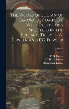 Coperta cărții The Works of Lucian of Samosata, Complete With Exceptions Specified in the Preface, Tr. by H. W. Fowler and F.G. Fowler; Volume 1