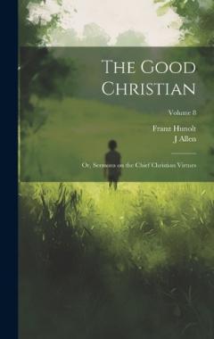 Coperta cărții The Good Christian: Or, Sermons on the Chief Christian Virtues; Volume 8