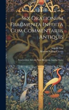 Sex orationum fragmenta inedita cum commentariis antiquis; item ineditis. Invenit, notis illustravit, Angelus Maius