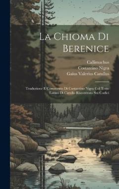 La chioma di Berenice: Traduzione e commento di Costantino Nigra col testo Latino di Catullo riscontrato sui codici