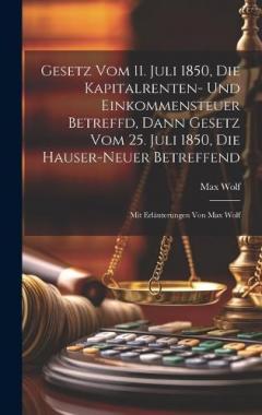 Gesetz Vom 11. Juli 1850, Die Kapitalrenten- Und Einkommensteuer Betreffd, Dann Gesetz Vom 25. Juli 1850, Die Hauser-neuer Betreffend: Mit Erläuterungen Von Max Wolf