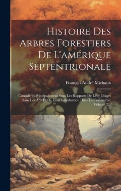 Histoire Des Arbres Forestiers De L'amérique Septentrionale: Considérés Principalement Sous Les Rapports De Leur Usages Dans Les Arts Et De Leur Introduction Dans Le Commerce, Volume 2...