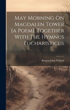 May Morning On Magdalen Tower [a Poem]. Together With The Hymnus Eucharisticus