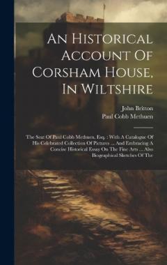 Coperta cărții An Historical Account Of Corsham House, In Wiltshire: The Seat Of Paul Cobb Methuen, Esq.: With A Catalogue Of His Celebrated Collection Of Pictures ... And Embracing A Concise Historical Essay On The Fine Arts ... Also Biographical Sketches Of The