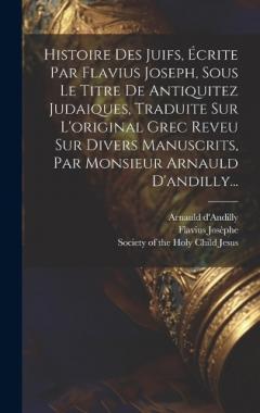 Histoire Des Juifs, Écrite Par Flavius Joseph, Sous Le Titre De Antiquitez Judaiques, Traduite Sur L'original Grec Reveu Sur Divers Manuscrits, Par Monsieur Arnauld D'andilly...