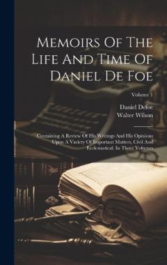 Memoirs Of The Life And Time Of Daniel De Foe: Containing A Review Of His Writings And His Opinions Upon A Variety Of Important Matters, Civil And Ecclesiastical. In Three Volumes; Volume 1