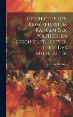 Coperta cărții Geschichte der Kriegskunst im Rahmen der politischen Geschichte, Dritter Theil, Das Mittelalter