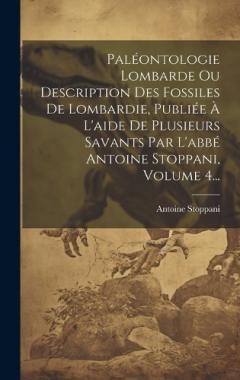 Coperta cărții Paléontologie Lombarde Ou Description Des Fossiles De Lombardie, Publiée À L'aide De Plusieurs Savants Par L'abbé Antoine Stoppani, Volume 4...