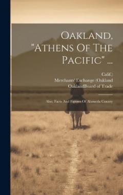 Oakland, "athens Of The Pacific" ...: Also, Facts And Figures Of Alameda County
