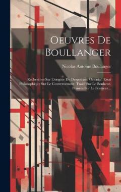 Oeuvres De Boullanger: Recherches Sur L'origine Du Despotisme Oriental. Essai Philosophique Sur Le Gouvernement. Traité Sur Le Bonheur. Pensées Sur Le Bonheur...