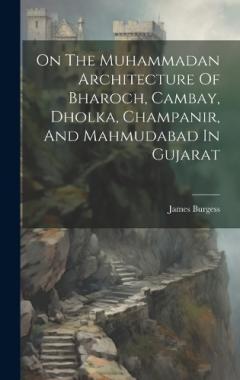 Coperta cărții On The Muhammadan Architecture Of Bharoch, Cambay, Dholka, Champanir, And Mahmudabad In Gujarat