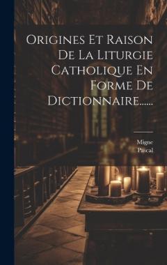 Coperta cărții Origines Et Raison De La Liturgie Catholique En Forme De Dictionnaire......
