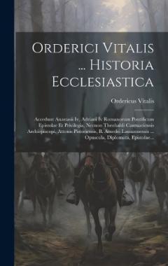 Orderici Vitalis ... Historia Ecclesiastica: Accedunt Anastasii Iv, Adriani Iv Romanorum Pontificum Epistolae Et Privilegia, Necnon Theobaldi Cantuariensis Archiepiscopi, Attonis Pistoriensis, B. Amedei Lausannensis ... Opuscula, Diplomata, Epistolae