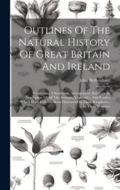 Outlines Of The Natural History Of Great Britain And Ireland: Containing A Systematic Arrangement And Concise Description Of All The Animals, Vegetables, And Fossiles Which Have Hitherto Been Discovered In These Kingdoms: In Three Volumes