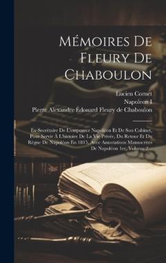 Mémoires De Fleury De Chaboulon: Ex-secrétaire De L'empereur Napoléon Et De Son Cabinet, Pour Servir À L'histoire De La Vie Privée, Du Retour Et Du Règne De Napoléon En 1815, Avec Annotations Manuscrites De Napoléon 1er, Volume 2...