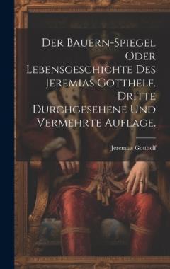 Der Bauern-Spiegel oder Lebensgeschichte des Jeremias Gotthelf. Dritte durchgesehene und vermehrte Auflage.