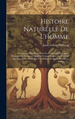 Histoire Naturelle De L'homme: Comprenant Des Recherches Sur L'influence Des Agens Physiques Et Moraux Considérés Comme Causes Des Variétés Qui Distinguent Entre Elles Les Différentes Races Humaines, Volume 2...