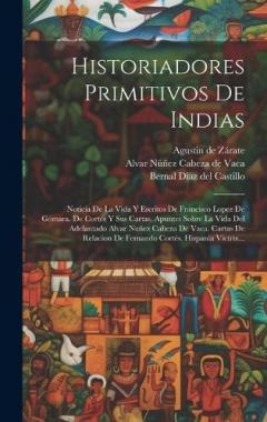 Coperta cărții Historiadores Primitivos De Indias: Noticia De La Vida Y Escritos De Francisco Lopez De Gómara. De Cortés Y Sus Cartas. Apuntes Sobre La Vida Del Adelantado Alvar Nuñez Cabeza De Vaca. Cartas De Relacion De Fernando Cortés. Hispania Victrix...