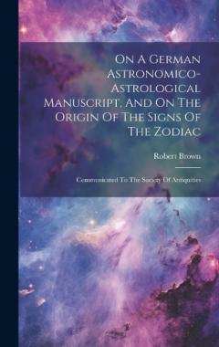 On A German Astronomico-astrological Manuscript, And On The Origin Of The Signs Of The Zodiac: Communicated To The Society Of Antiquities