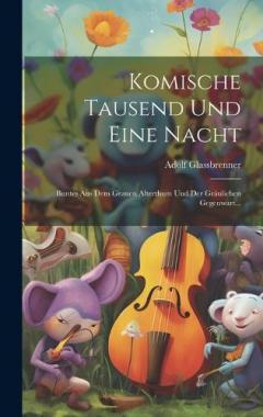 Komische Tausend Und Eine Nacht: Buntes Aus Dem Grauen Alterthum Und Der Gräulichen Gegenwart...