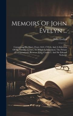 Coperta cărții Memoirs Of John Evelyn ...: Comprising His Diary, From 1641-1705-6, And A Selection Of His Familiar Letters, To Which Is Subjoined, The Private Correspondence Between King Charles I. And Sir Edward Nicholas