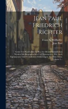 Coperta cărții Jean Paul Friedrich Richter: Geist- Und Kraftvollste Stellen Aus Dessen Sämmtlichen Werken Mit Biographischen Und Historischen, Wie Auch Eigennamen- Und Fremdwörter-erklärungen. Aus Dem Titan, Volume 5...
