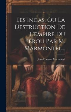 Les Incas, Ou La Destruction De L'empire Du Pérou Par M. Marmontel...