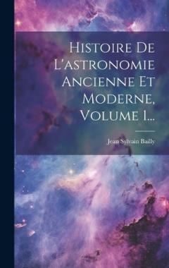 Histoire De L'astronomie Ancienne Et Moderne, Volume 1...
