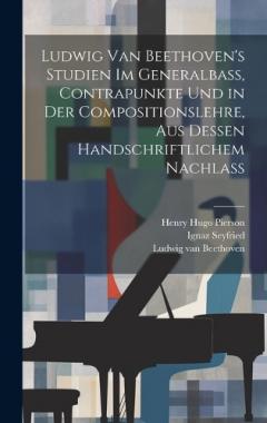 Ludwig van Beethoven's Studien im Generalbass, Contrapunkte und in der Compositionslehre, aus dessen handschriftlichem Nachlass