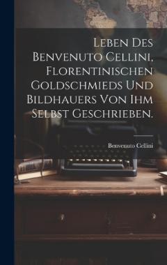 Coperta cărții Leben des Benvenuto Cellini, Florentinischen Goldschmieds und Bildhauers von ihm selbst geschrieben.