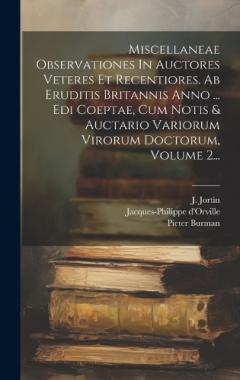 Miscellaneae Observationes In Auctores Veteres Et Recentiores. Ab Eruditis Britannis Anno ... Edi Coeptae, Cum Notis & Auctario Variorum Virorum Doctorum, Volume 2...