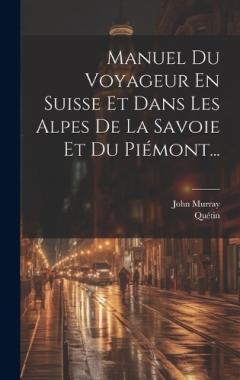 Manuel Du Voyageur En Suisse Et Dans Les Alpes De La Savoie Et Du Piémont...