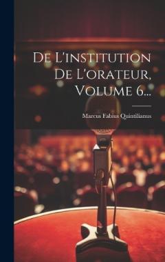 Coperta cărții De L'institution De L'orateur, Volume 6...