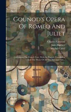 Coperta cărții Gounod's Opera Of Romeo And Juliet: Containing The French Text, With An English Translation And The Music Of All The Principal Airs...
