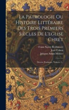Coperta cărții La Patrologie Ou Histoire Littéraire Des Trois Premiers Siècles De L'eglise Chrét: Oeuvre Posthume, Volume 2...