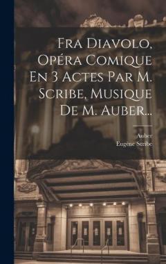 Fra Diavolo, Opéra Comique En 3 Actes Par M. Scribe, Musique De M. Auber...