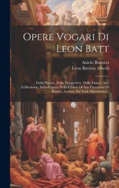 Coperta cărții Opere Vogari Di Leon Batt: Della Pittura. Della Prospettiva. Della Statua. Arte Edificatoria. Sulla Cupola Della Chiesa Di San Francesco Di Rimini, Lettera. De' Ludi Matematici...