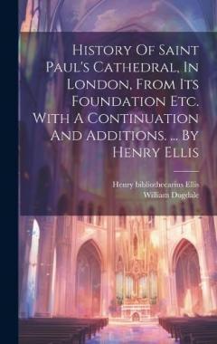 Coperta cărții History Of Saint Paul's Cathedral, In London, From Its Foundation Etc. With A Continuation And Additions. ... By Henry Ellis