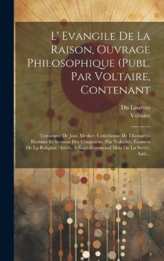 L' Evangile De La Raison, Ouvrage Philosophique (publ. Par Voltaire, Contenant: Testament De Jean Meslier, Catéchisme De L'honnête-homme Et Sermon Des Cinquante, (par Voltaire), Examen De La Religion (attrib. À Saint-evremond Mais De La Serre), Saül.