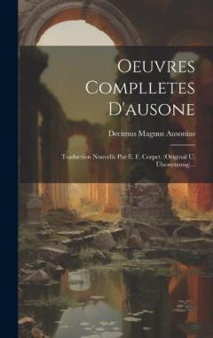 Coperta cărții Oeuvres Complletes D'ausone: Traduction Nouvelle Par E. F. Corpet. (original U. Übersetzung)...