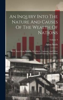 An Inquiry Into The Nature And Causes Of The Wealth Of Nations: With Notes From Ricardo, M'culloch, Chalmers, And Other Eminent Political Economists; Volume 4