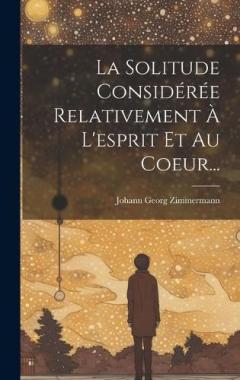 La Solitude Considérée Relativement À L'esprit Et Au Coeur...
