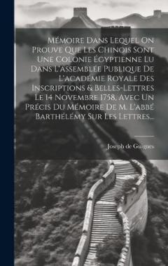 Mémoire Dans Lequel On Prouve Que Les Chinois Sont Une Colonie Égyptienne Lu Dans L'assemblée Publique De L'académie Royale Des Inscriptions & Belles-lettres Le 14 Novembre 1758, Avec Un Précis Du Mémoire De M. L'abbé Barthélémy Sur Les Lettres...