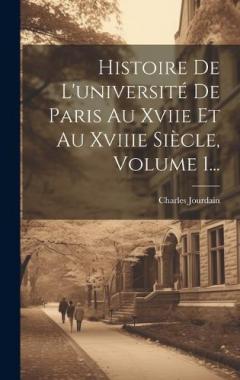Coperta cărții Histoire De L'université De Paris Au Xviie Et Au Xviiie Siècle, Volume 1...