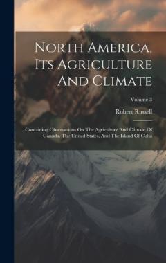 North America, Its Agriculture And Climate: Containing Observations On The Agriculture And Climate Of Canada, The United States, And The Island Of Cuba; Volume 3