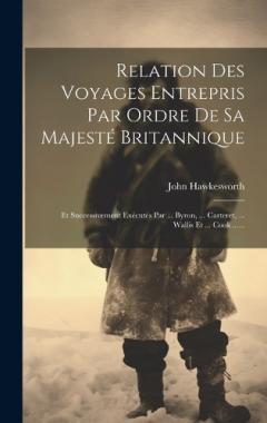 Relation Des Voyages Entrepris Par Ordre De Sa Majesté Britannique: Et Successivement Exécutés Par ... Byron, ... Carteret, ... Wallis Et ... Cook ......