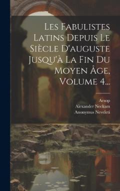 Les Fabulistes Latins Depuis Le Siècle D'auguste Jusqu'à La Fin Du Moyen Âge, Volume 4...